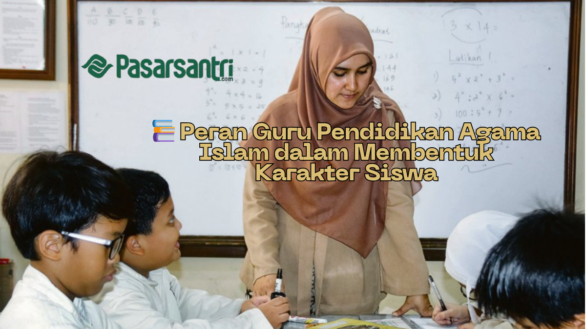 Peran Guru Pendidikan Agama Islam dalam Membentuk Karakter Siswa